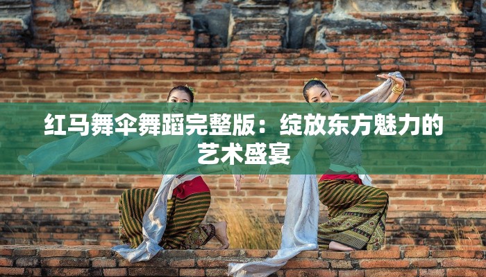 红马舞伞舞蹈完整版：绽放东方魅力的艺术盛宴