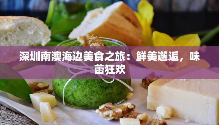 深圳南澳海边美食之旅：鲜美邂逅，味蕾狂欢
