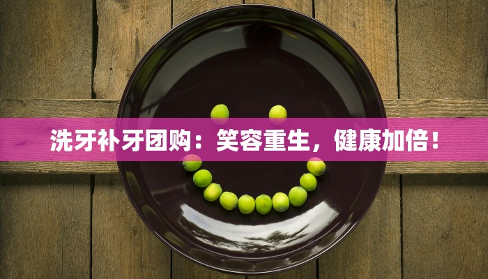 洗牙补牙团购：笑容重生，健康加倍！