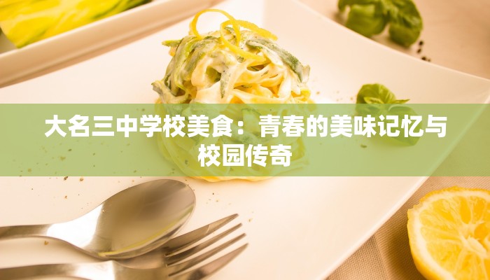 大名三中学校美食:青春的美味记忆与校园传奇 大名三中学校美食:青春的美味记忆与校园传奇