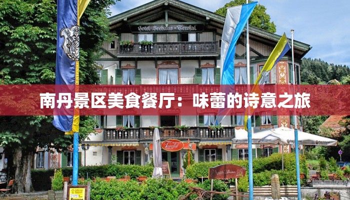 南丹景区美食餐厅:味蕾的诗意之旅 南丹景区美食餐厅:味蕾的诗意之旅