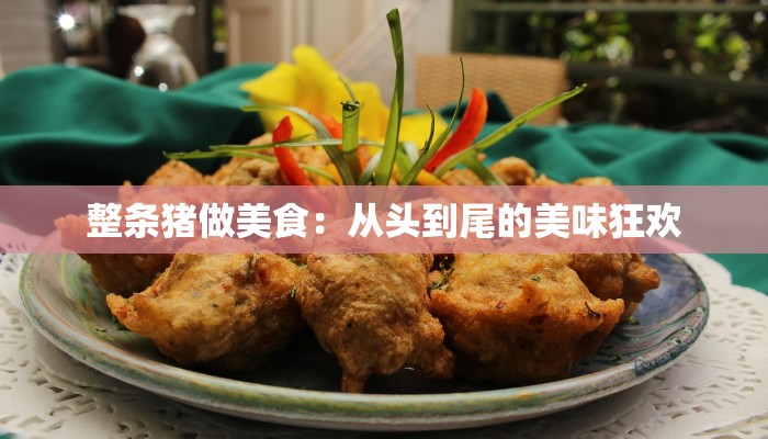 整条猪做美食:从头到尾的美味狂欢 整条猪做美食:从头到尾的美味狂欢