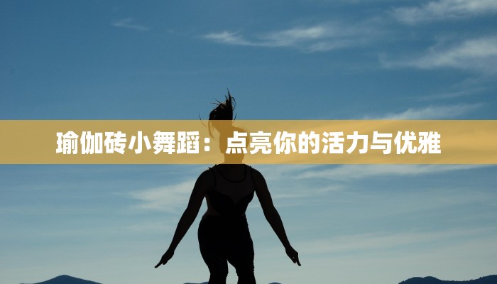 瑜伽砖小舞蹈:点亮你的活力与优雅 瑜伽砖小舞蹈:点亮你的活力与优雅