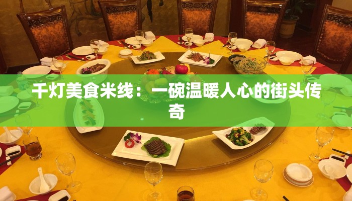 千灯美食米线:一碗温暖人心的街头传奇 千灯美食米线:一碗温暖人心的街头传奇
