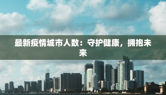 最新疫情城市人数:守护健康,拥抱未来 最新疫情城市人数:守护健康,拥抱未来