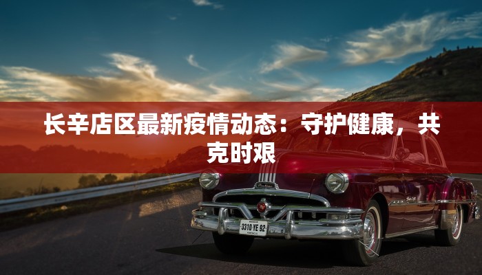 长辛店区最新疫情动态：守护健康，共克时艰