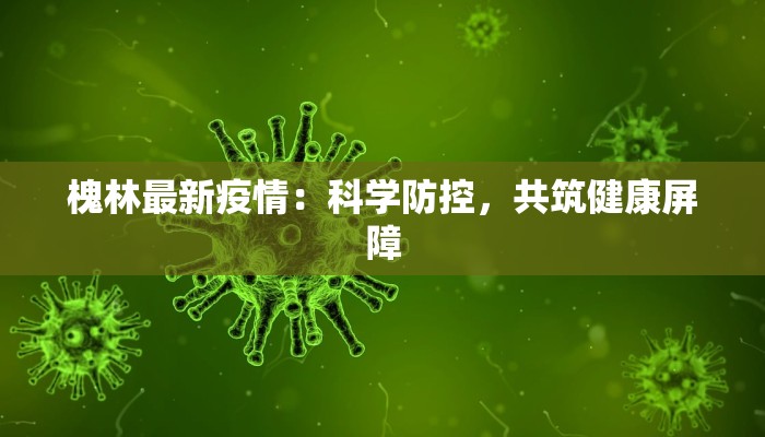 槐林最新疫情：科学防控，共筑健康屏障