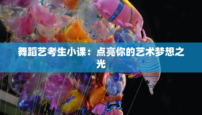 舞蹈艺考生小课：点亮你的艺术梦想之光