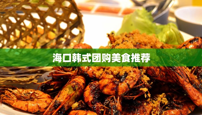 海口韩式团购美食推荐