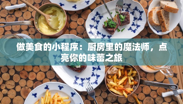 做美食的小程序：厨房里的魔法师，点亮你的味蕾之旅