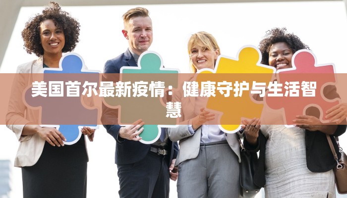 美国首尔最新疫情：健康守护与生活智慧