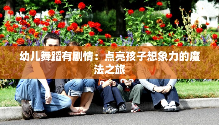 幼儿舞蹈有剧情：点亮孩子想象力的魔法之旅