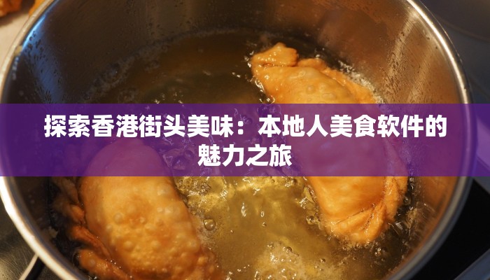 探索香港街头美味：本地人美食软件的魅力之旅