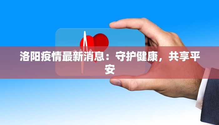 洛阳疫情最新消息：守护健康，共享平安