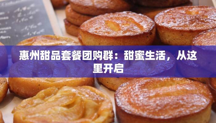 惠州甜品套餐团购群：甜蜜生活，从这里开启