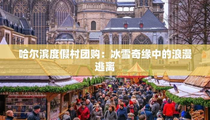 哈尔滨度假村团购：冰雪奇缘中的浪漫逃离