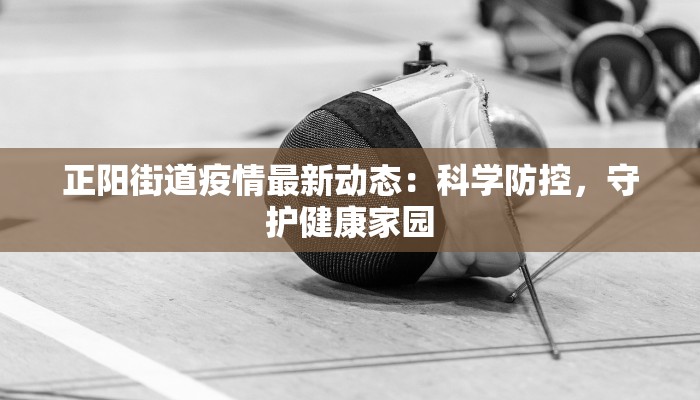 正阳街道疫情最新动态:科学防控,守护健康家园 正阳街道疫情最新动态:科学防控,守护健康家园