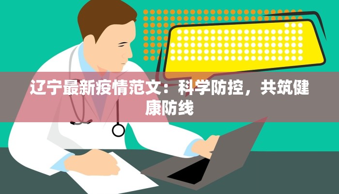 辽宁最新疫情范文:科学防控,共筑健康防线 辽宁最新疫情范文:科学防控,共筑健康防线