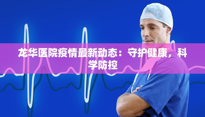 龙华医院疫情最新动态：守护健康，科学防控