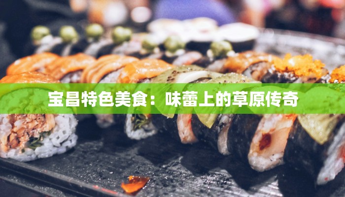 宝昌特色美食：味蕾上的草原传奇