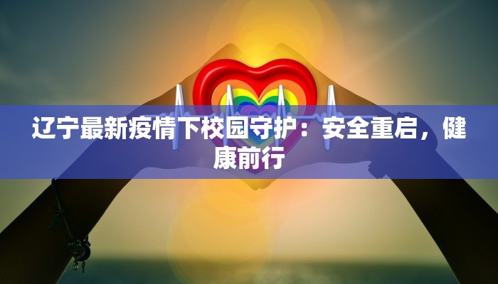 辽宁最新疫情下校园守护：安全重启，健康前行
