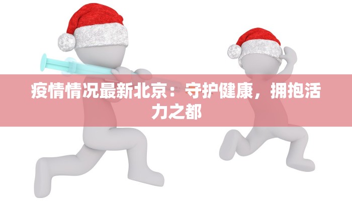 疫情情况最新北京:守护健康,拥抱活力之都 疫情情况最新北京:守护健康,拥抱活力之都