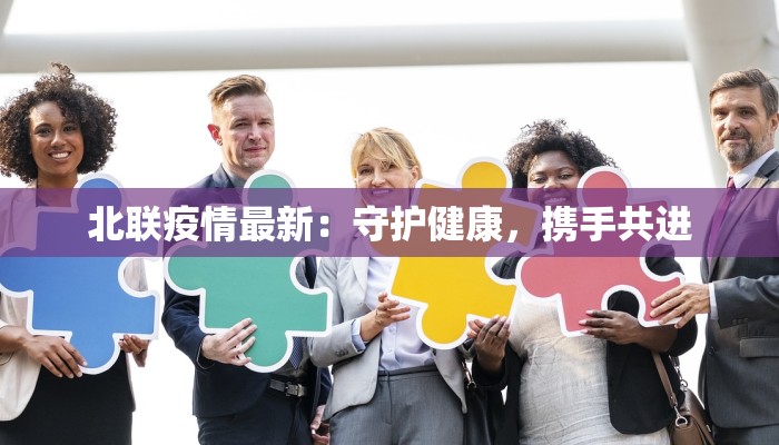 北联疫情最新：守护健康，携手共进