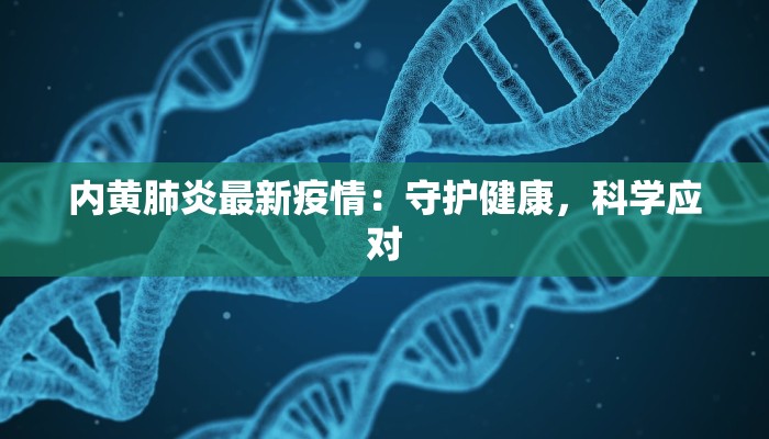 内黄肺炎最新疫情:守护健康,科学应对 内黄肺炎最新疫情:守护健康,科学应对