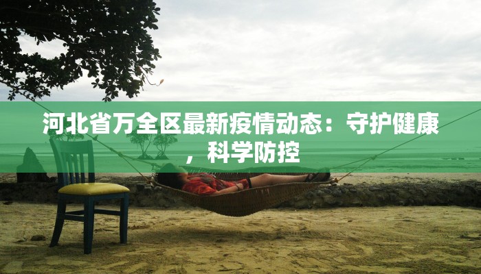 河北省万全区最新疫情动态:守护健康,科学防控 河北省万全区最新疫情动态:守护健康,科学防控