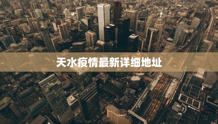 天水疫情最新详细地址 天水疫情最新详细地址