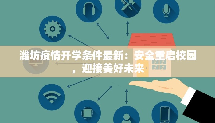 潍坊疫情开学条件最新:安全重启校园,迎接美好未来 潍坊疫情开学条件最新:安全重启校园,迎接美好未来