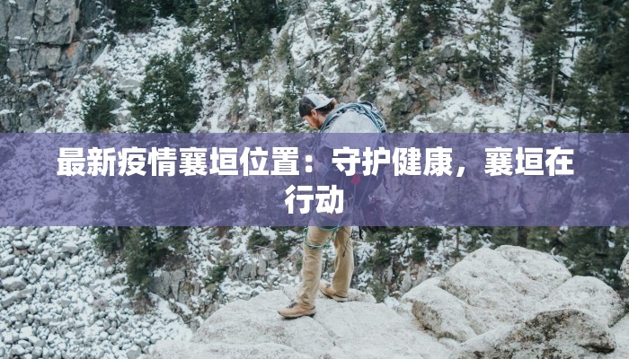 最新疫情襄垣位置：守护健康，襄垣在行动