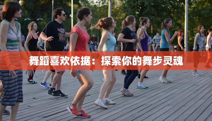 舞蹈喜欢依据:探索你的舞步灵魂 舞蹈喜欢依据:探索你的舞步灵魂