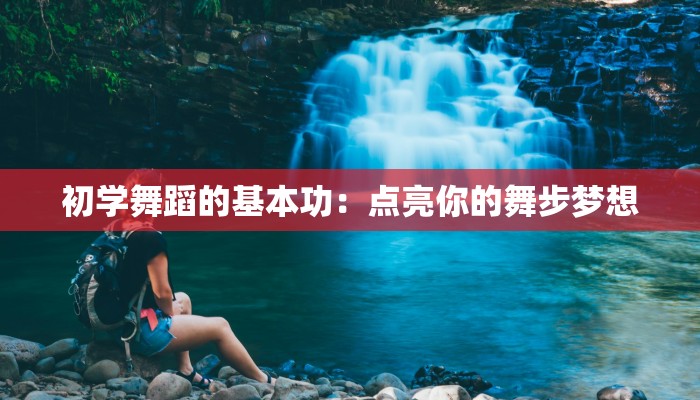 初学舞蹈的基本功:点亮你的舞步梦想 初学舞蹈的基本功:点亮你的舞步梦想