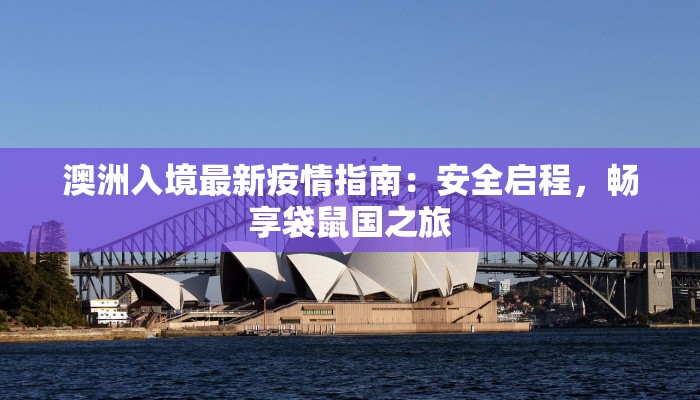 澳洲入境最新疫情指南:安全启程,畅享袋鼠国之旅 澳洲入境最新疫情指南:安全启程,畅享袋鼠国之旅