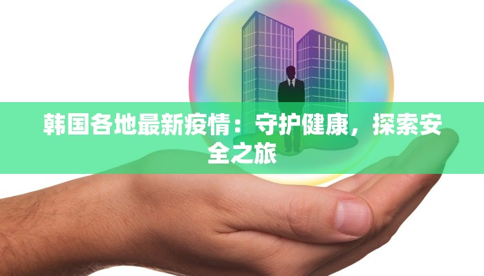 韩国各地最新疫情：守护健康，探索安全之旅
