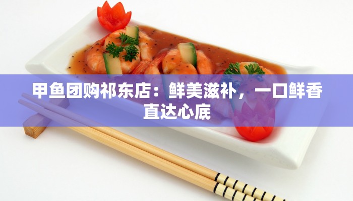 甲鱼团购祁东店：鲜美滋补，一口鲜香直达心底