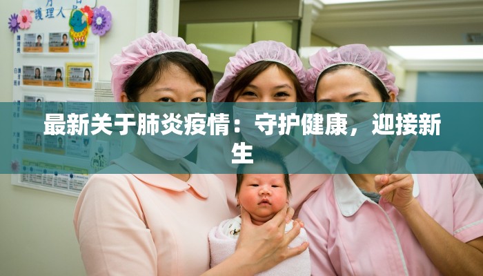 最新关于肺炎疫情：守护健康，迎接新生