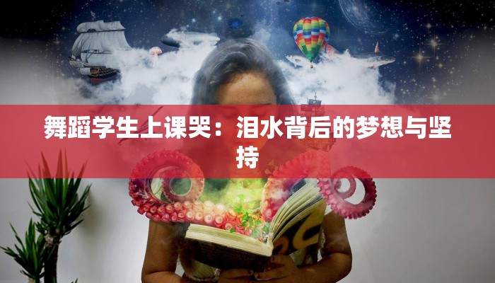 舞蹈学生上课哭:泪水背后的梦想与坚持 舞蹈学生上课哭:泪水背后的梦想与坚持