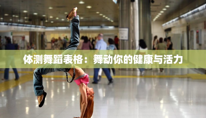 体测舞蹈表格:舞动你的健康与活力 体测舞蹈表格:舞动你的健康与活力