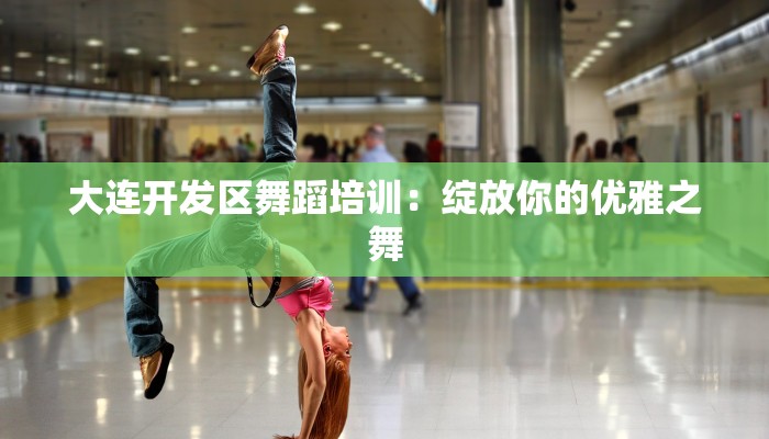 大连开发区舞蹈培训:绽放你的优雅之舞 大连开发区舞蹈培训:绽放你的优雅之舞
