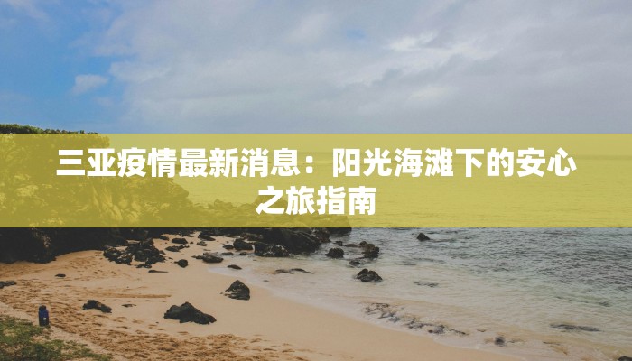 三亚疫情最新消息:阳光海滩下的安心之旅指南 三亚疫情最新消息:阳光海滩下的安心之旅指南