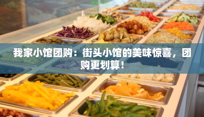 我家小馆团购:街头小馆的美味惊喜,团购更划算! 我家小馆团购:街头小馆的美味惊喜,团购更划算!