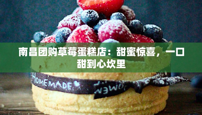 南昌团购草莓蛋糕店：甜蜜惊喜，一口甜到心坎里