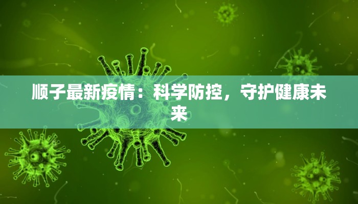 顺子最新疫情：科学防控，守护健康未来