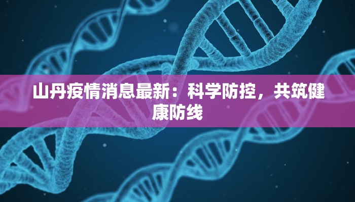 山丹疫情消息最新:科学防控,共筑健康防线 山丹疫情消息最新:科学防控,共筑健康防线