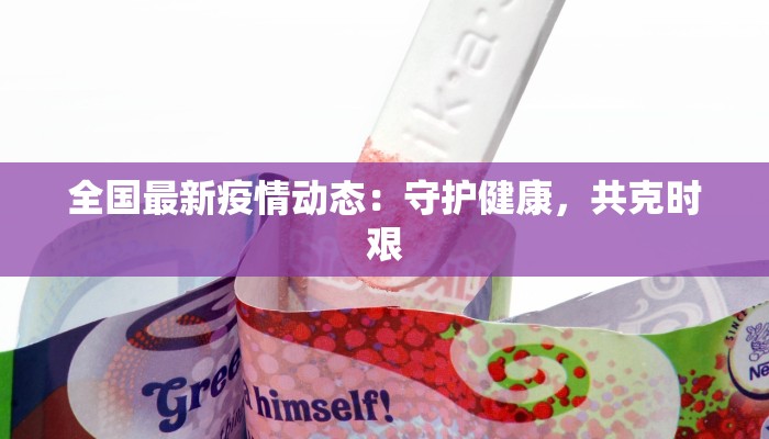 全国最新疫情动态:守护健康,共克时艰 全国最新疫情动态:守护健康,共克时艰