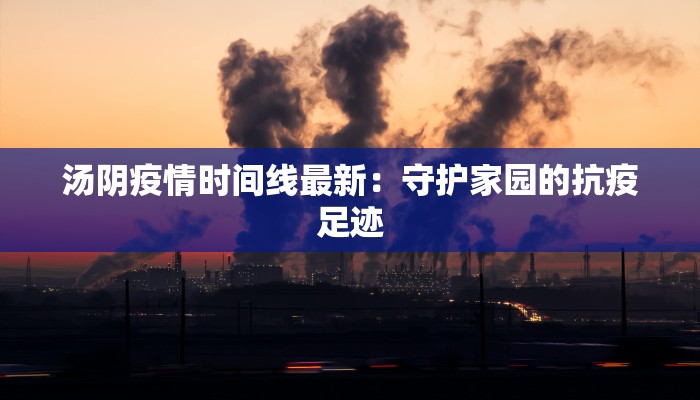 汤阴疫情时间线最新：守护家园的抗疫足迹