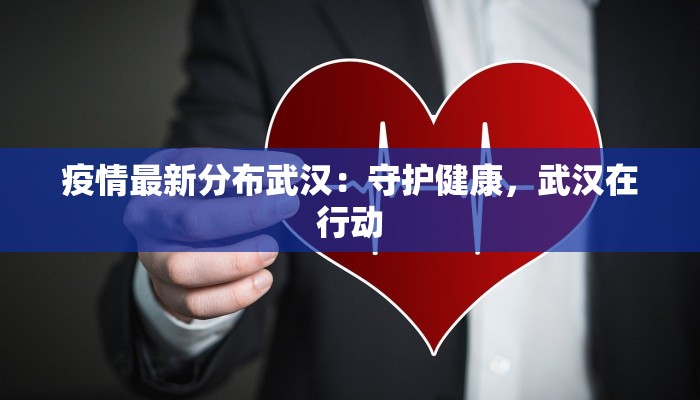 疫情最新分布武汉:守护健康,武汉在行动 疫情最新分布武汉:守护健康,武汉在行动