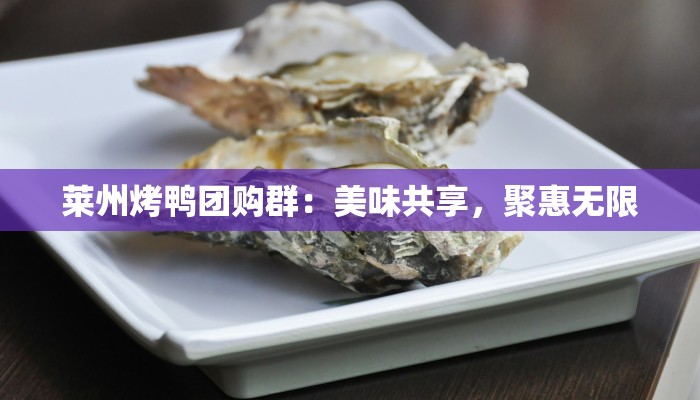 莱州烤鸭团购群:美味共享,聚惠无限 莱州烤鸭团购群:美味共享,聚惠无限